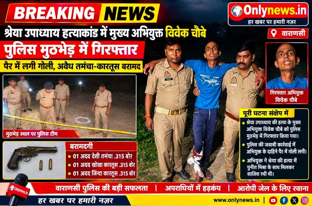 श्रेया उपाध्याय हत्याकांड का मुख्य आरोपी विवेक चौबे एनकाउंटर में गिरफ्तार! पैर में लगी गोली, तमंचा व कारतूस बरामद