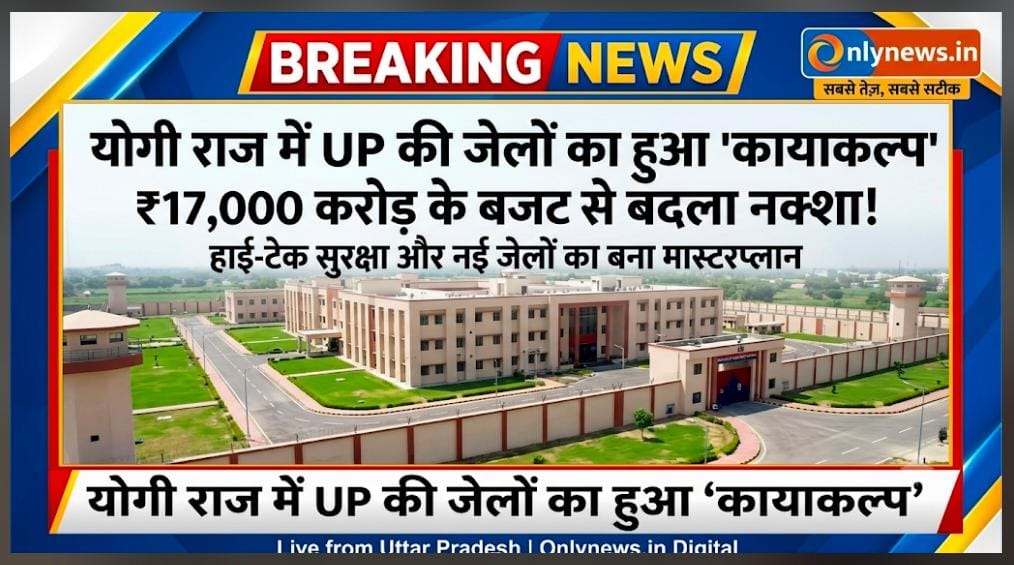 योगी राज में UP की जेलों का हुआ ‘कायाकल्प’, ₹17,000 करोड़ के बजट से बदला नक्शा! हाई-टेक सुरक्षा और नई जेलों का बना मास्टरप्लान